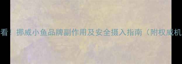 图片 孕妇DHA补充必看！挪威小鱼品牌副作用及安全摄入指南（附权威机构认证数据）1