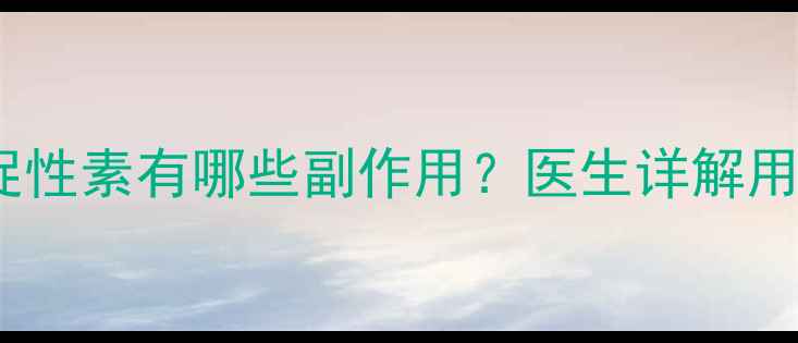 图片 孕妇使用绒促性素有哪些副作用？医生详解用药安全指南1