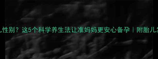 图片 孕早期判断胎儿性别？这5个科学养生法让准妈妈更安心备孕｜附胎儿发育信号对照表