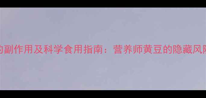 孕期吃黄豆的副作用及科学食用指南营养师黄豆的隐藏风险与应对方案