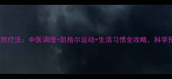 孕期尿失禁自然疗法中医调理凯格尔运动生活习惯全攻略科学预防产后漏尿