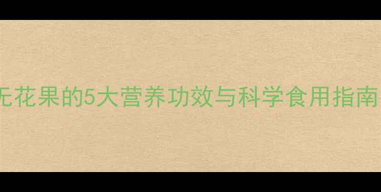 图片 孕期必吃！无花果的5大营养功效与科学食用指南（附食谱）1