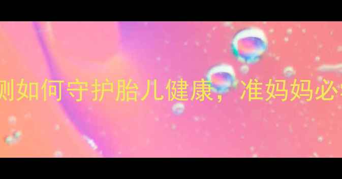 图片 孕期必看！胎监监测如何守护胎儿健康，准妈妈必学的三大核心作用1