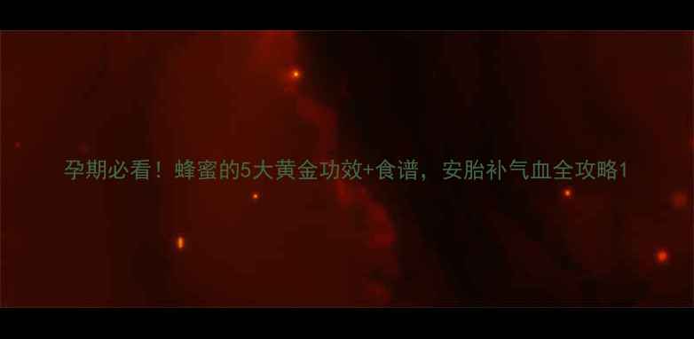 孕期必看蜂蜜的5大黄金功效食谱安胎补气血全攻略