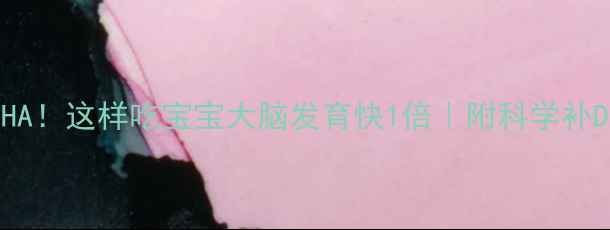 孕期必补DHA这样吃宝宝大脑发育快1倍附科学补DHA全攻略