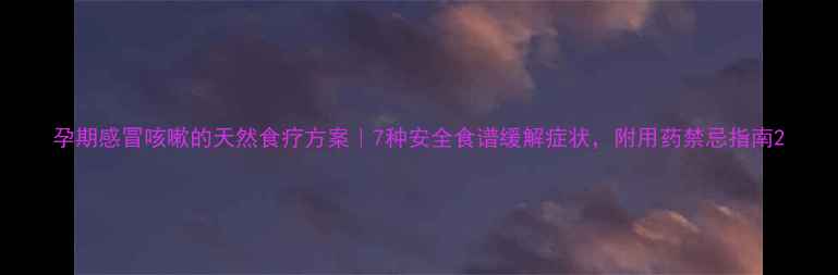 图片 孕期感冒咳嗽的天然食疗方案｜7种安全食谱缓解症状，附用药禁忌指南2
