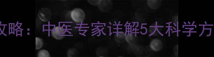 孕期祛湿气全攻略中医专家详解5大科学方法及饮食方案