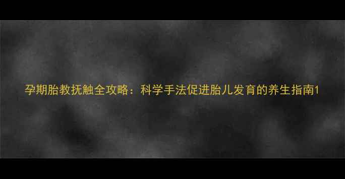 孕期胎教抚触全攻略科学手法促进胎儿发育的养生指南