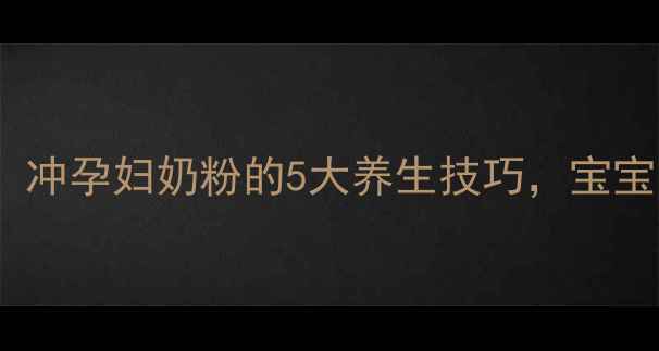 图片 孕期营养关键期！冲孕妇奶粉的5大养生技巧，宝宝吸收率翻倍👶🍼2
