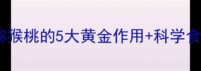 孕期营养必看孕妈吃猕猴桃的5大黄金作用科学食用指南附安胎食谱