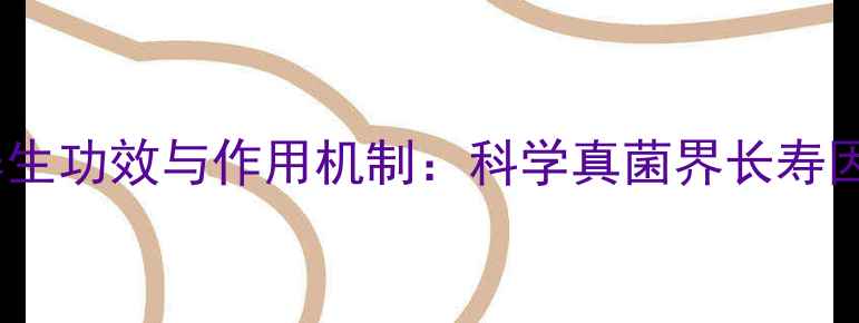 孢子灵芝粉的养生功效与作用机制科学真菌界长寿因子的食用指南