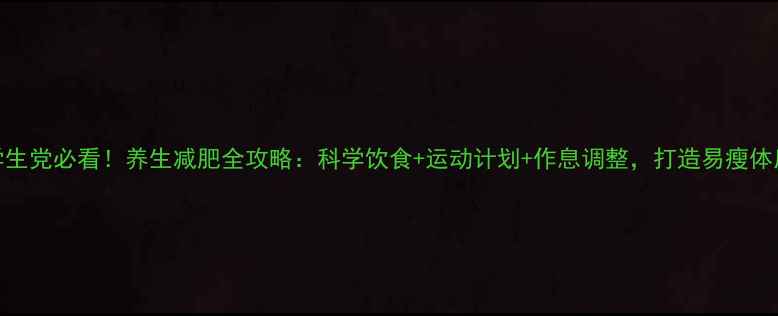 图片 学生党必看！养生减肥全攻略：科学饮食+运动计划+作息调整，打造易瘦体质