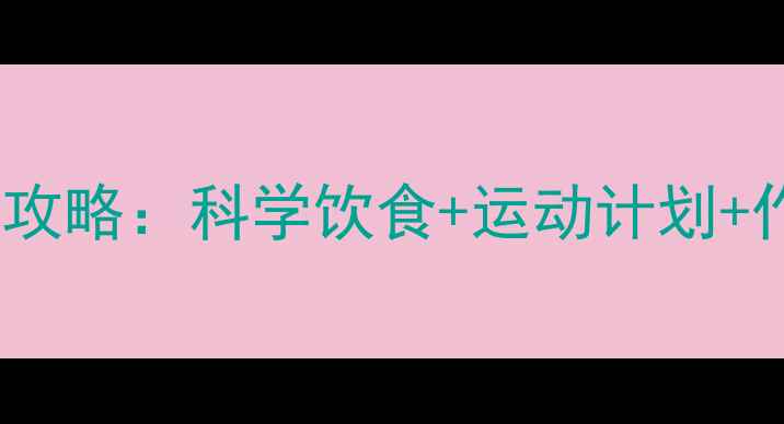 学生党必看养生减肥全攻略科学饮食运动计划作息调整打造易瘦体质