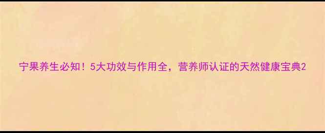 图片 宁果养生必知！5大功效与作用全，营养师认证的天然健康宝典2