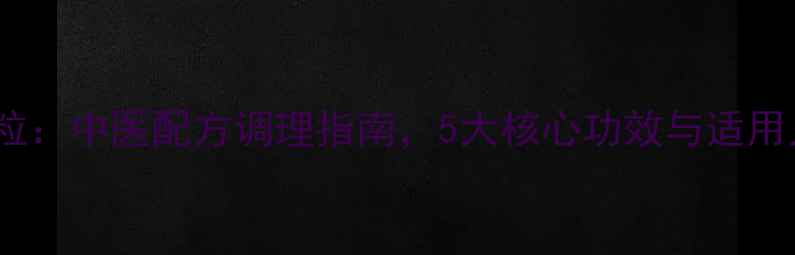 安康颗粒中医配方调理指南5大核心功效与适用人群全