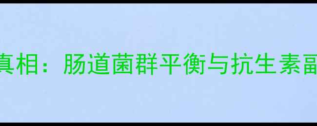 安普霉素的养生真相肠道菌群平衡与抗生素副作用的科学解读