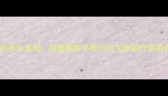 图片 安普霉素的养生真相：肠道菌群平衡与抗生素副作用的科学解读2