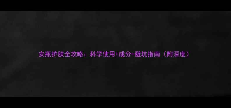 图片 安瓶护肤全攻略：科学使用+成分+避坑指南（附深度）