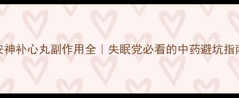 图片 安神补心丸副作用全｜失眠党必看的中药避坑指南
