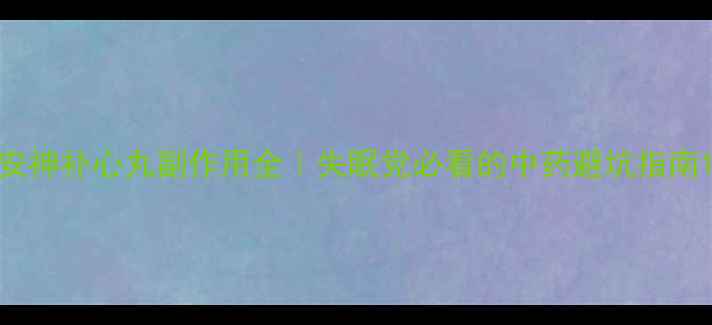 图片 安神补心丸副作用全｜失眠党必看的中药避坑指南1