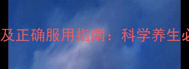 安神补脑片副作用及正确服用指南科学养生必看的5大注意事项