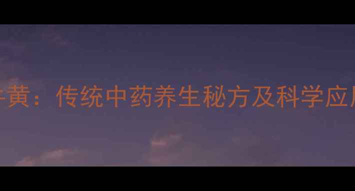 安经牛黄传统中药养生秘方及科学应用指南