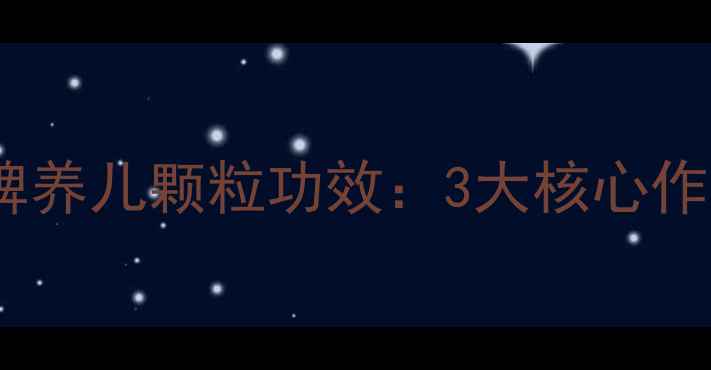 宝宝健脾养胃必看醒脾养儿颗粒功效3大核心作用适用症状服用指南