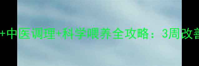 宝宝厌食症食疗方中医调理科学喂养全攻略3周改善食欲的黄金方案