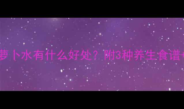 宝宝喝胡萝卜水有什么好处附3种养生食谱饮用指南