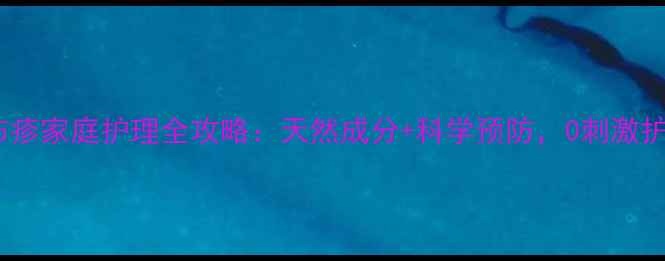 宝宝尿布疹家庭护理全攻略天然成分科学预防0刺激护理指南