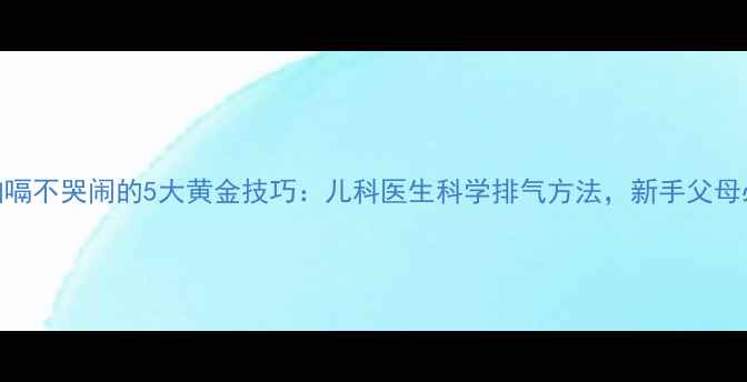 图片 宝宝拍嗝不哭闹的5大黄金技巧：儿科医生科学排气方法，新手父母必看！