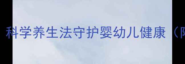 宝宝拍嗝全攻略科学养生法守护婴幼儿健康附专业护理指南