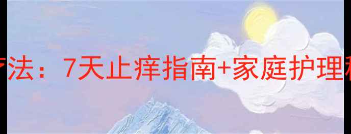 图片 宝宝皮肤瘙痒的天然疗法：7天止痒指南+家庭护理秘籍（附症状自查表）