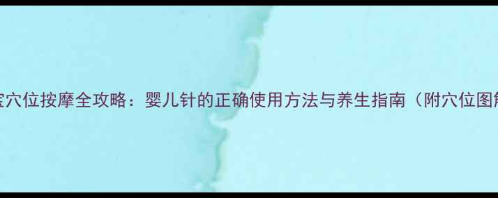 宝宝穴位按摩全攻略婴儿针的正确使用方法与养生指南附穴位图解