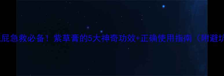 宝宝红屁屁急救必备紫草膏的5大神奇功效正确使用指南附避坑攻略