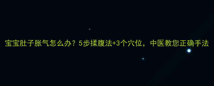 宝宝肚子胀气怎么办5步揉腹法3个穴位中医教您正确手法