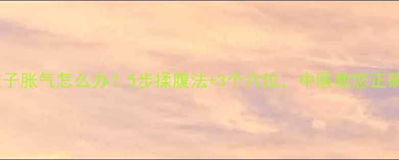 图片 宝宝肚子胀气怎么办？5步揉腹法+3个穴位，中医教您正确手法1
