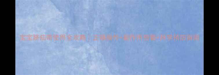 图片 宝宝脐疝带使用全攻略｜正确操作+副作用预警+科学预防指南