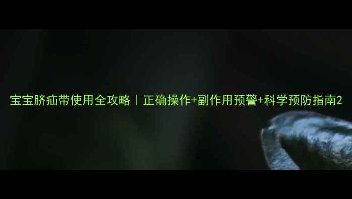 宝宝脐疝带使用全攻略正确操作副作用预警科学预防指南