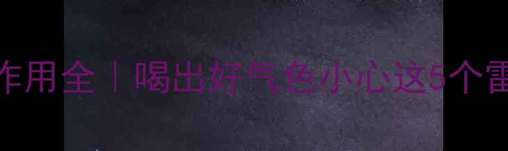 图片 宝萃健即溶茶副作用全｜喝出好气色小心这5个雷区！养生党必看