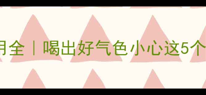 宝萃健即溶茶副作用全喝出好气色小心这5个雷区养生党必看