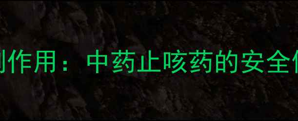 宣肺止嗽合剂副作用中药止咳药的安全使用与养生指南
