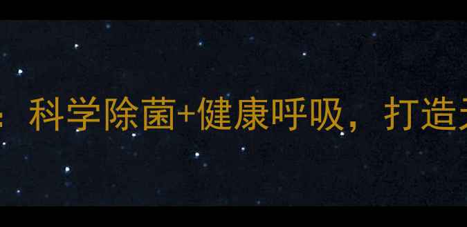 室内消毒养生指南科学除菌健康呼吸打造天然氧吧的5大秘籍