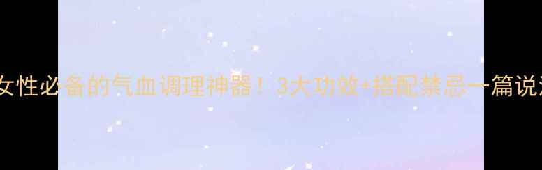 图片 宫血清｜女性必备的气血调理神器！3大功效+搭配禁忌一篇说清💃🌿✨2