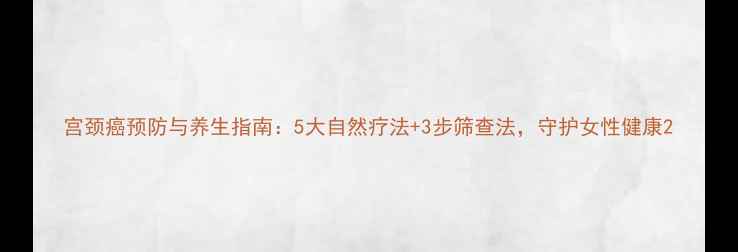图片 宫颈癌预防与养生指南：5大自然疗法+3步筛查法，守护女性健康2