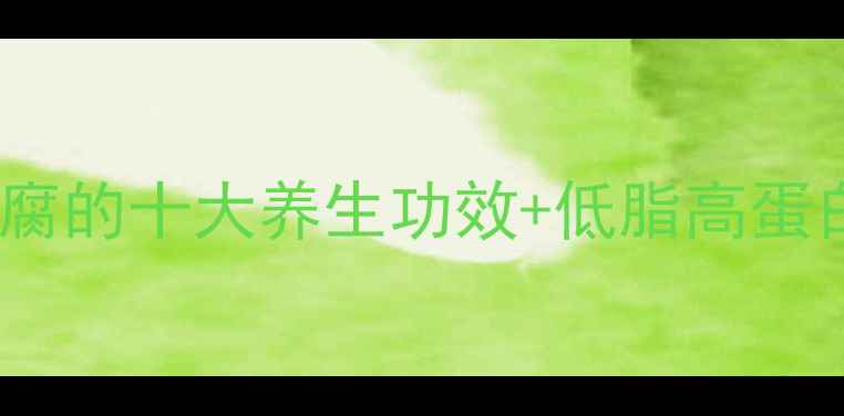 家常豆腐养生做法豆腐的十大养生功效低脂高蛋白食谱附详细步骤