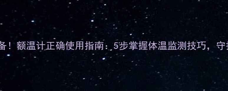 家庭健康必备额温计正确使用指南5步掌握体温监测技巧守护全家健康