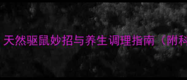 家庭健康必备天然驱鼠妙招与养生调理指南附科学验证方案