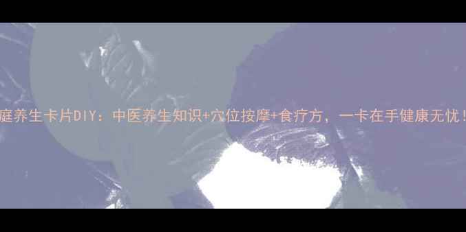 家庭养生卡片DIY中医养生知识穴位按摩食疗方一卡在手健康无忧