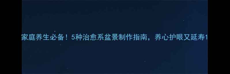 家庭养生必备5种治愈系盆景制作指南养心护眼又延寿